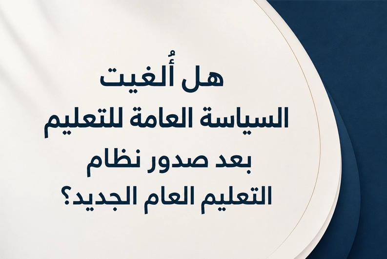 حقيقة إلغاء السياسة العامة للتعليم بعد نظام التعليم العام الجديد