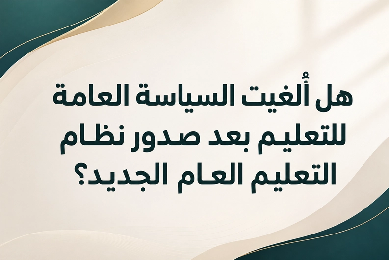 إلغاء السياسة العامة للتعليم بعد صدور النظام الجديد